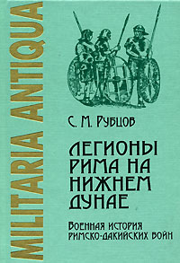 Легионы Рима на нижнем Дунае. Военная история римско-дакийских войн. \Серия: Militaria Antiqua