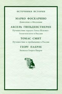 Марко Фоскарино. Донесение о Московии; Аксель Гюльденстиерне. Путешествие герцога Ганса Шлезвиг-Голштинского в Россию; Томас Смит. Путешествие ипребывание в России; Георг Паерле. Записки…