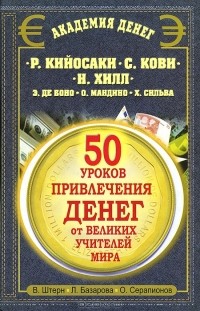 50 уроков привлечения денег от великих учителей мира. Кийосаки, Кови, Хилл, де Боно, Мандино, Сильва