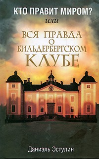 Кто правит миром? Или вся правда о Бильдербергском клубе Кто правит миром? Или вся правда о Бильдербергском клубе