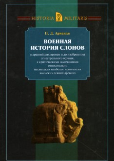 Военная история слонов с древнейших времен и до изобретения огнестрельного оружия, с критическими замечаниями относительно нескольких наиболее знаменитых воинских деяний древних Военная история слонов с древнейших времен и до изобретения огнестрельного оружия, с критическими замечаниями относительно нескольких наиболее знаменитых воинских деяний древних