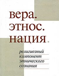 Вера. Этнос. Нация. (Религиозный компонент этнического сознания)