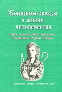 Женщины-звезды в жизни человечества: Сафо, Аспазия, Таис Афинская, Клеопатра, Царица Тамара