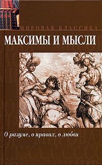 Максимы и мысли. О разуме, о нравах, о любви