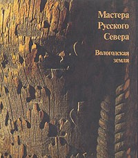 Мастера русского Севера. Вологодская земля