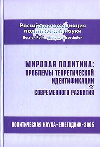 Мировая политика: проблемы теоретической идентификации и современного развития. Политическая наука. Ежегодник. 2005 г. Мировая политика: проблемы теоретической идентификации и современного развития. Политическая наука. Ежегодник. 2005 г.
