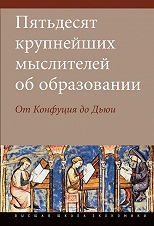 Пятьдесят крупнейших мыслителей об образовании.От Конфуция до Дьюи