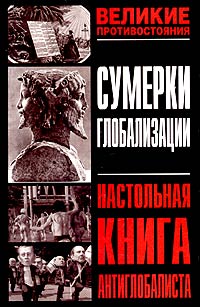 Сумерки глобализации: настольная книга антиглобалиста \серия Великие Противостояния
