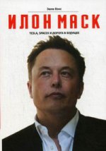 Илон Маск: Tesla, SpaceX и дорога в будущее