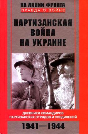 Партизанская война на Украине. Дневники командиров партизанских отрядов и соединений. 1941-1944 \Серия: На линии фронта Партизанская война на Украине. Дневники командиров партизанских отрядов и соединений. 1941-1944 \Серия: На линии фронта
