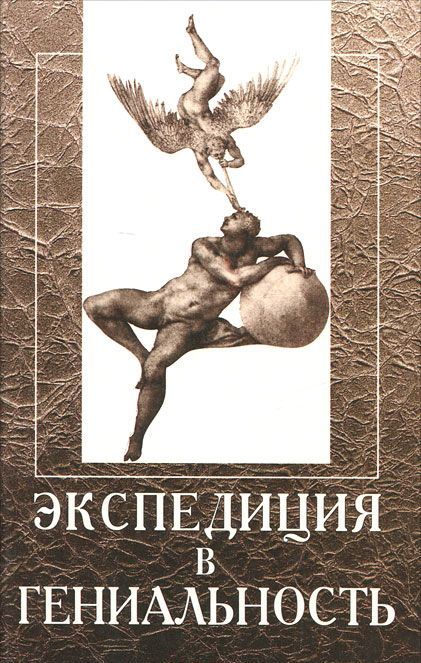 Экспедиция в гениальность. Психобиологическая природа гениальной и одаренной личности. Патографические описания жизни и творчества великих людей 