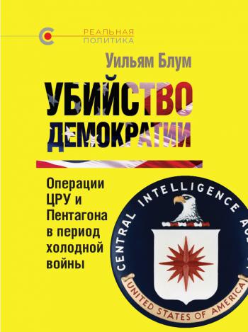 Убийство демократии: операции ЦРУ и Пентагона в период холодной войны