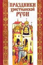 Праздники христианской Руси. Русский народный православный календарь.