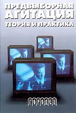 Предвыборная агитация: теория и практика Предвыборная агитация: теория и практика
