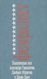 Федералист. Политические эссе Александра гамильтона, джеймса Мэдисона и Джона Джея