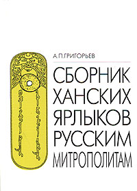 Сборник ханских ярлыков русским митрополитам: Источниковедческий анализ золотоордынских документов.