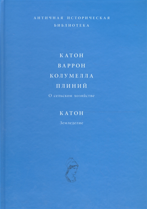 Катон, Варрон, Колумелла, Плиний. \О сельском хозяйстве. Земледелие