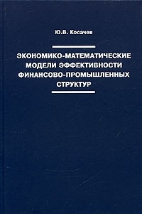Экономико-математические модели эффективности финансово-промышленных структур: Для специалистов в области математической экономики и системного анализа, руководителей и менеджеров интегрированных компаний