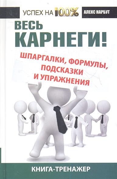 Весь Карнеги: шпаргалки, формулы, подсказки и упражнения Весь Карнеги: шпаргалки, формулы, подсказки и упражнения