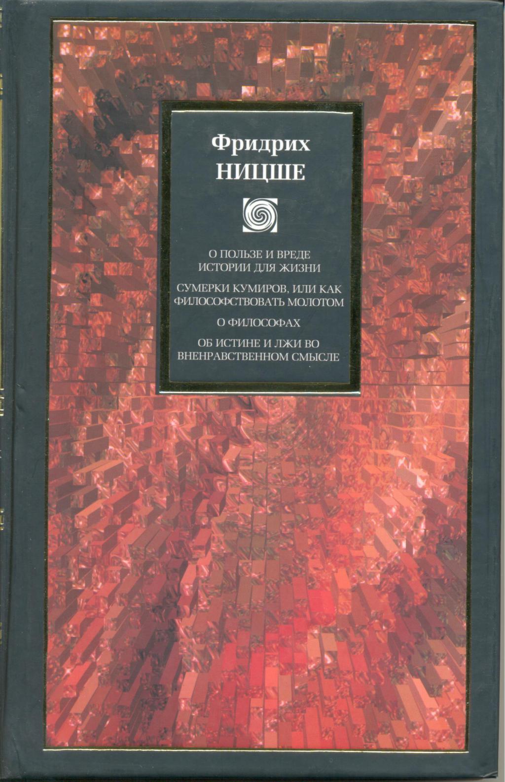 О пользе и вреде истории для жизни. Сумерки кумиров, или как философствовать молотом. О философах. Об истине и лжи…
